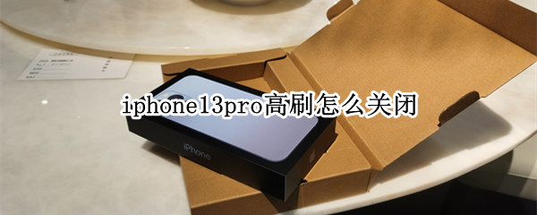 iphone13pro高刷怎么关闭 iphone13pro如何关闭高刷