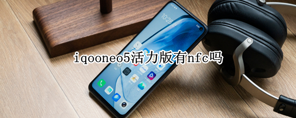 iqooneo5活力版有nfc吗（iqooneo5有NFC）