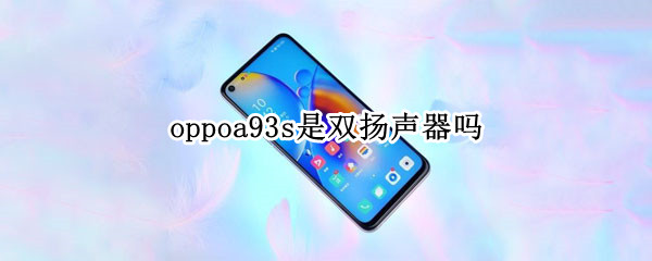 oppoa93s是双扬声器吗 OPPOa93是双扬声器吗