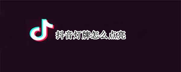 抖音灯牌怎么点亮 抖音灯牌怎么点亮多少钱