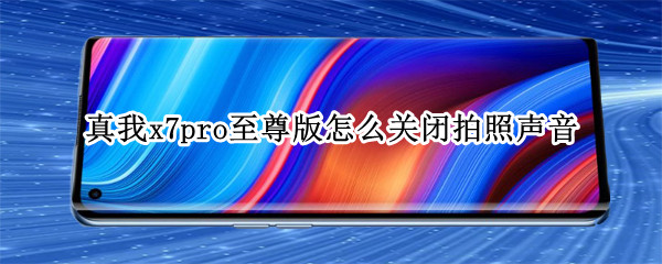 真我x7pro至尊版怎么关闭拍照声音 真我x7pro拍照设置