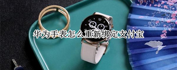 华为手表怎么绑定支付宝（华为手表怎么绑定支付宝公交卡）
