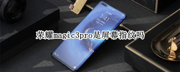 荣耀magic3pro是屏幕指纹吗 荣耀magic3pro有屏下指纹吗