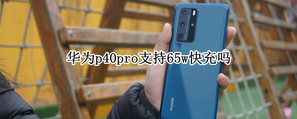华为p40pro支持65w快充吗（华为p40pro+支持65w快充吗）