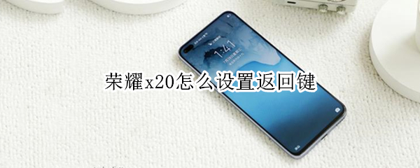 荣耀x20怎么设置返回键（荣耀x20怎么设置返回键图标）