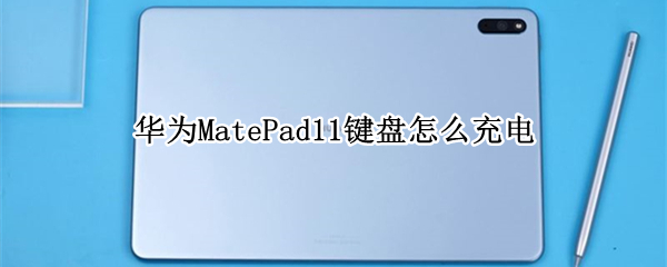 华为MatePad11键盘怎么充电（华为matepad10.4键盘怎么充电）