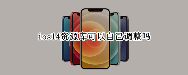 ios14资源库可以自己调整吗（ios14资源库可以自己调整吗苹果）