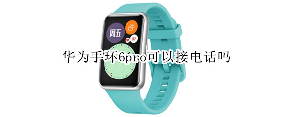 华为手环6pro可以接电话吗（华为手环6能接电话嘛）