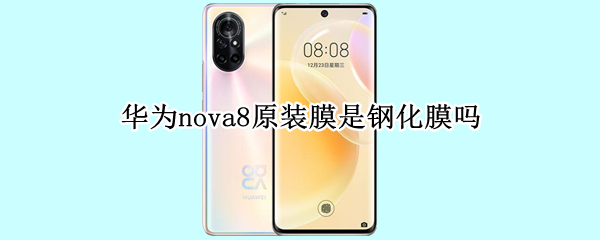 华为nova8原装膜是钢化膜吗 华为nova8原装膜是钢化膜吗多少钱