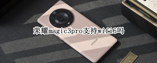 荣耀magic3pro支持wifi6吗（magic2支持wifi6）