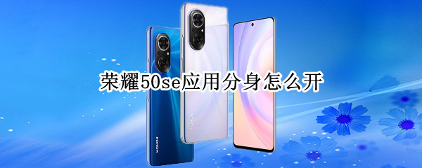 荣耀50se应用分身怎么开（华为荣耀50se怎么微信分身）
