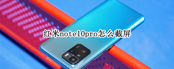 红米note10pro怎么截屏（红米note10pro截屏快捷键）