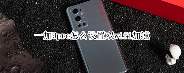 一加9pro怎么设置双wifi加速 一加9pro怎么设置5g网络