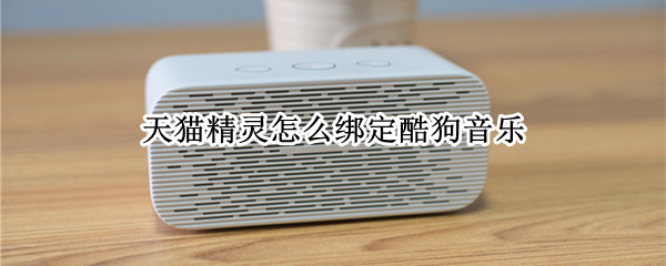 天猫精灵怎么绑定酷狗音乐 天猫精灵怎么绑定酷狗音乐没有播放内容