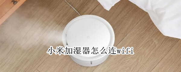 小米加湿器怎么连wifi（小米加湿器怎么连wifi 2.4G）