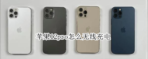 苹果12pro怎么无线充电（苹果12pro无线充电怎么打开）