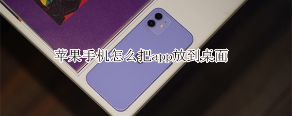 苹果手机怎么把app放到桌面（苹果手机如何将app放在桌面）