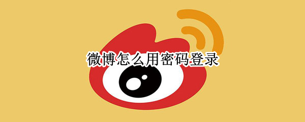 微博怎么用密码登录（微博怎么密码登录不用验证码）