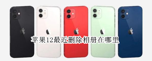 苹果12最近删除相册在哪里（苹果12最近删除相册在哪里ios15）