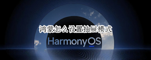 鸿蒙怎么设置抽屉模式 鸿蒙怎么设置抽屉模式快捷键