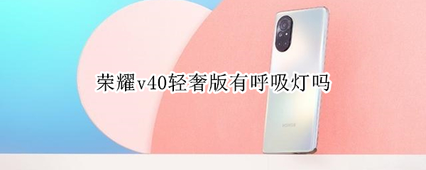荣耀v40轻奢版有呼吸灯吗 荣耀v40轻奢版有呼吸灯吗