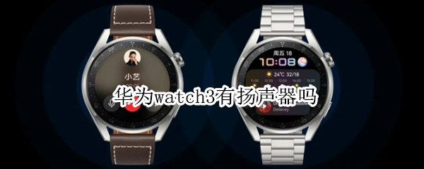 华为watch3有扬声器吗（华为watch3有扬声器吗?）