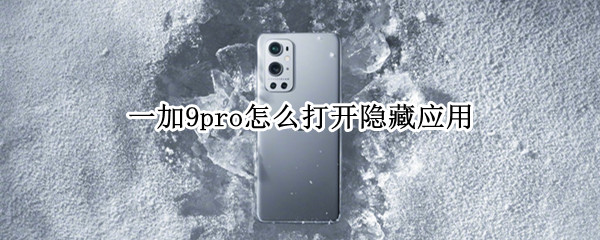 一加9pro怎么打开隐藏应用 一加9pro怎么打开隐藏应用程序