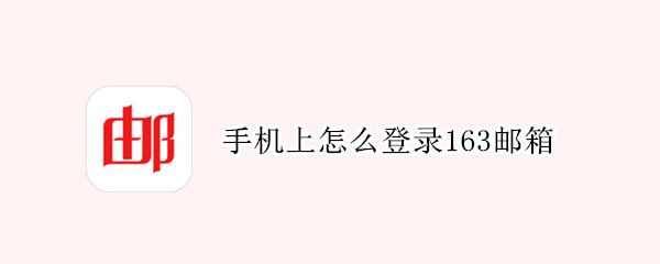 手机上怎么登录163邮箱（怎样在手机上登入163邮箱）