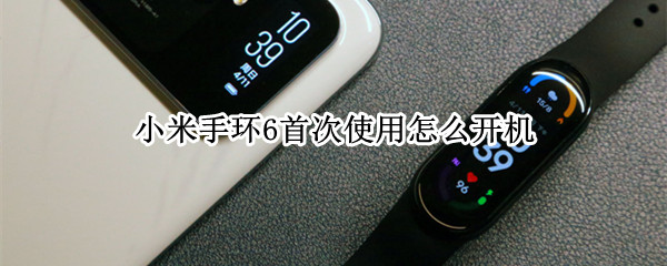 小米手环6首次使用怎么开机（小米手环6首次使用怎么开机不了）