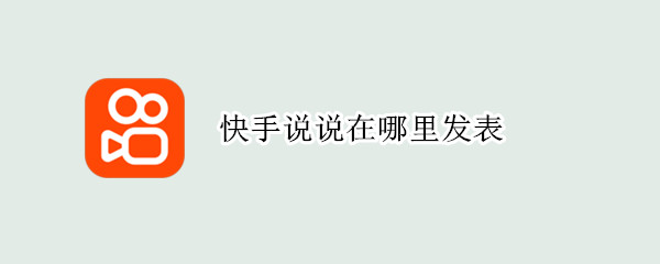 快手说说在哪里发表 快手说说在哪里发表的