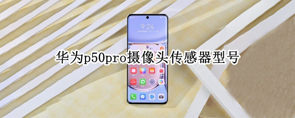 华为p50pro摄像头传感器型号（华为p50pro摄像头传感器型号在哪里看）