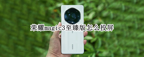 荣耀magic3至臻版怎么投屏（荣耀magic3pro怎么投屏）