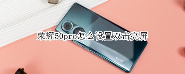 荣耀50pro怎么设置双击亮屏 荣耀50pro点击屏幕亮