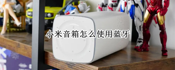小米音箱怎么使用蓝牙（小米音箱怎么使用蓝牙连接手机）
