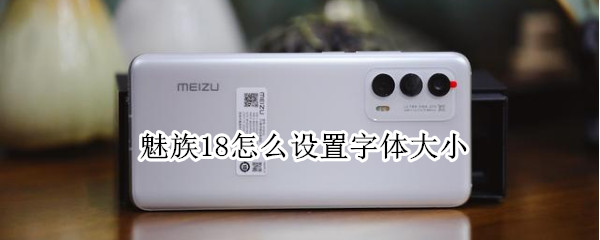 魅族18怎么设置字体大小 魅族怎么调大字体