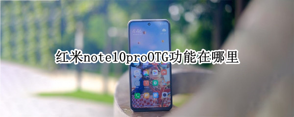 红米note10proOTG功能在哪里 红米note10proOTG功能在哪里打开