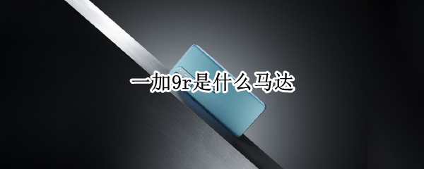 一加9r是什么马达（一加9r是什么线性马达）