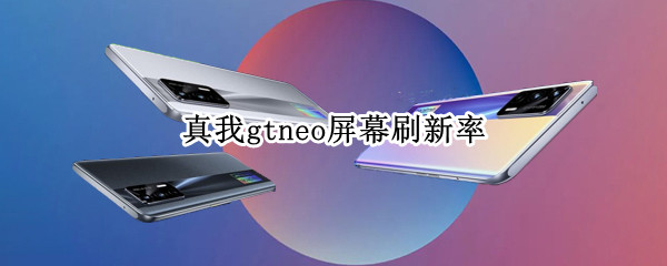 真我gtneo屏幕刷新率（真我gtneo屏幕刷新率调不了）