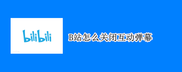 B站怎么关闭互动弹幕（b站如何关闭互动弹窗）