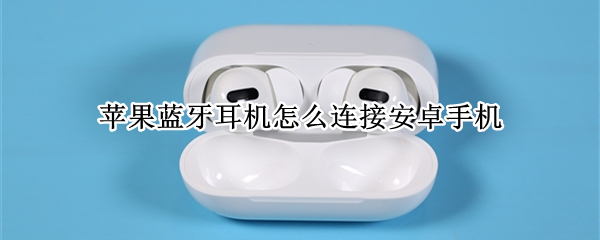 苹果蓝牙耳机怎么连接安卓手机 苹果手机怎么连接蓝牙耳机