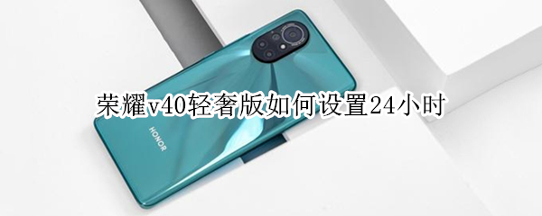 荣耀v40轻奢版如何设置24小时（荣耀v40轻奢版怎么设置24小时）
