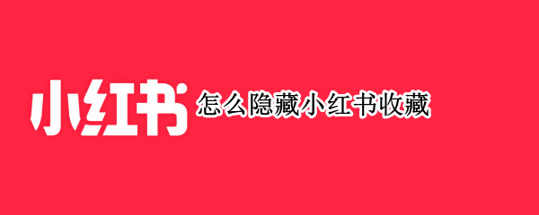 怎么隐藏小红书收藏 怎么隐藏小红书收藏笔记