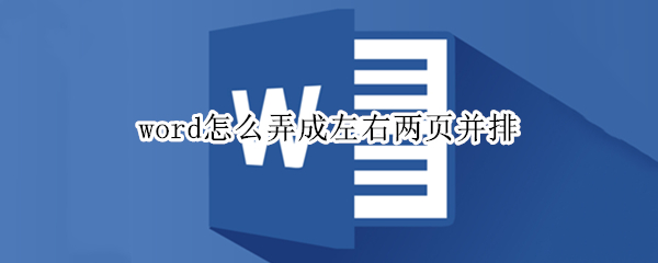 word怎么弄成左右两页并排 word怎么把一页分成左右两部分