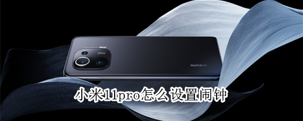 小米11pro怎么设置闹钟 小米11pro怎么设置闹钟铃声