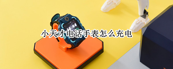 小天才电话手表怎么充电 小天才电话手表怎么充电?