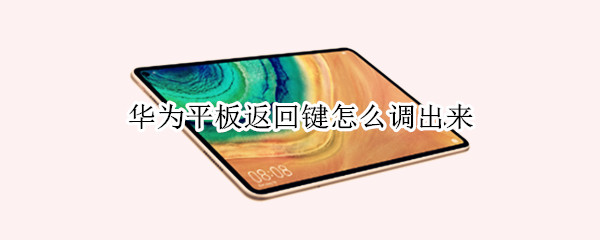 华为平板返回键怎么调出来 华为平板的返回键在哪里调出