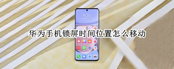 华为手机锁屏时间位置怎么移动 华为手机锁屏时间位置怎么移动到上方