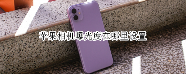 苹果相机曝光度在哪里设置 苹果相机曝光度在哪里设置15.0