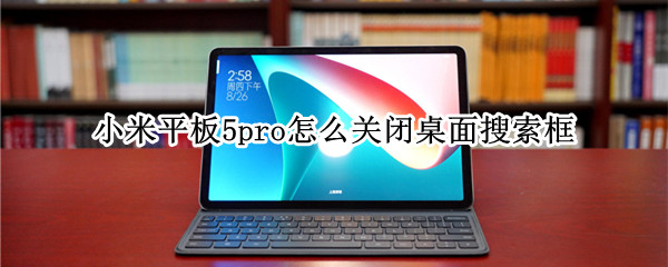 小米平板5pro怎么关闭桌面搜索框 小米平板5下面的搜索取消