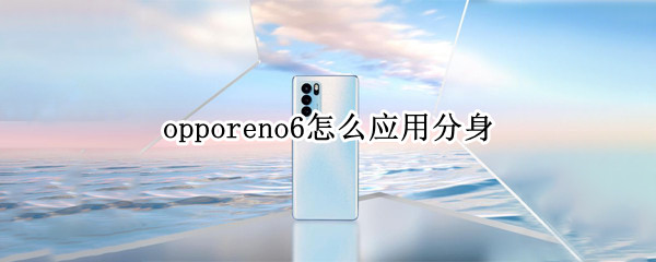 opporeno6怎么应用分身 opporeno6应用分身在哪里